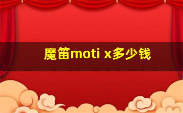 魔笛moti x多少钱